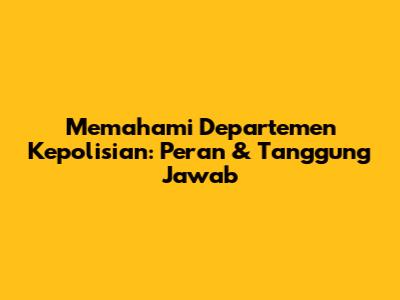 Memahami Departemen Kepolisian: Peran & Tanggung Jawab
