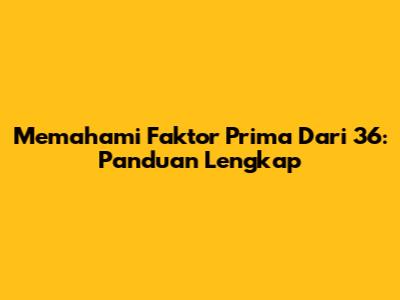 Memahami Faktor Prima Dari 36: Panduan Lengkap