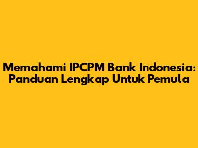 Memahami IPCPM Bank Indonesia: Panduan Lengkap Untuk Pemula