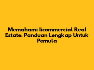 Memahami Iicommercial Real Estate: Panduan Lengkap Untuk Pemula
