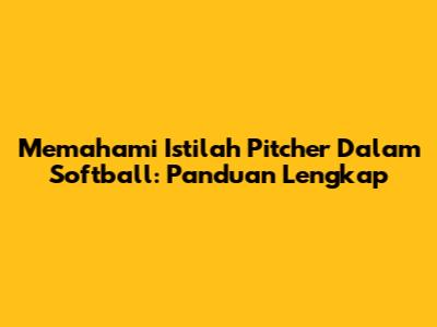 Memahami Istilah Pitcher Dalam Softball: Panduan Lengkap