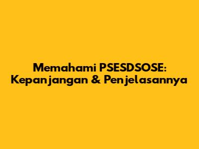 Memahami PSESDSOSE: Kepanjangan & Penjelasannya