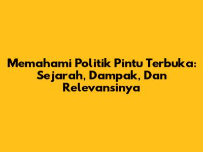 Memahami Politik Pintu Terbuka: Sejarah, Dampak, Dan Relevansinya