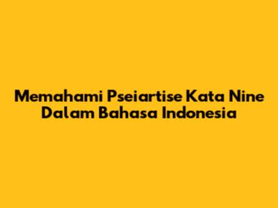 Memahami Pseiartise Kata Nine Dalam Bahasa Indonesia