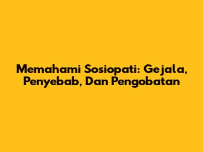 Memahami Sosiopati: Gejala, Penyebab, Dan Pengobatan