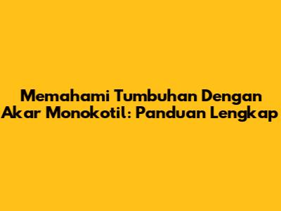 Memahami Tumbuhan Dengan Akar Monokotil: Panduan Lengkap
