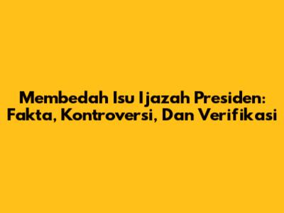 Membedah Isu Ijazah Presiden: Fakta, Kontroversi, Dan Verifikasi