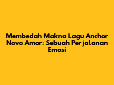 Membedah Makna Lagu Anchor Novo Amor: Sebuah Perjalanan Emosi