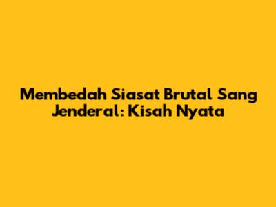 Membedah Siasat Brutal Sang Jenderal: Kisah Nyata