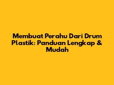 Membuat Perahu Dari Drum Plastik: Panduan Lengkap & Mudah