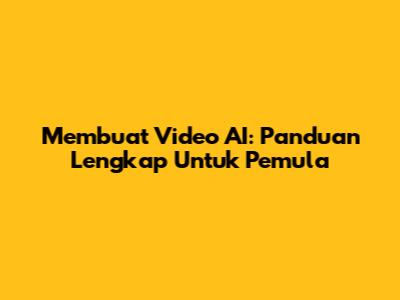 Membuat Video AI: Panduan Lengkap Untuk Pemula