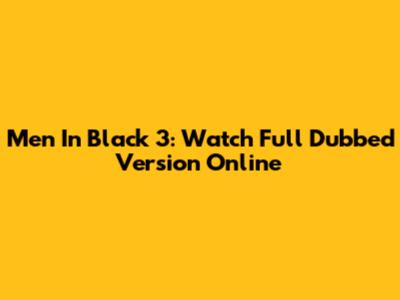 Men In Black 3: Watch Full Dubbed Version Online