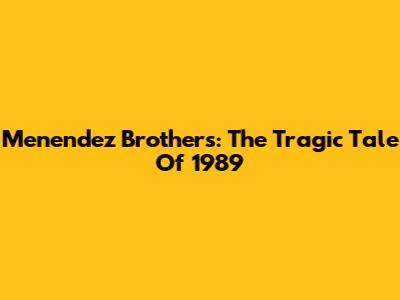 Menendez Brothers: The Tragic Tale Of 1989