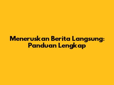 Meneruskan Berita Langsung: Panduan Lengkap