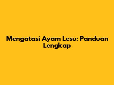 Mengatasi Ayam Lesu: Panduan Lengkap