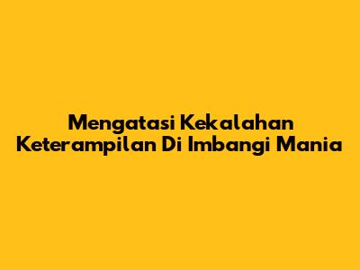 Mengatasi Kekalahan Keterampilan Di Imbangi Mania