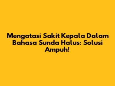 Mengatasi Sakit Kepala Dalam Bahasa Sunda Halus: Solusi Ampuh!