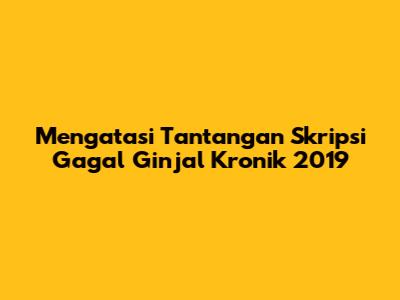 Mengatasi Tantangan Skripsi Gagal Ginjal Kronik 2019