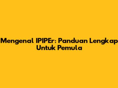 Mengenal IPIPEr: Panduan Lengkap Untuk Pemula