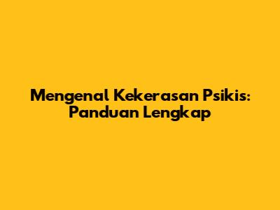 Mengenal Kekerasan Psikis: Panduan Lengkap