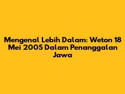 Mengenal Lebih Dalam: Weton 18 Mei 2005 Dalam Penanggalan Jawa