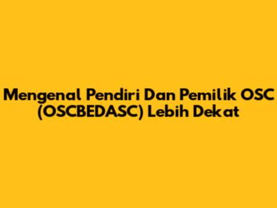 Mengenal Pendiri Dan Pemilik OSC (OSCBEDASC) Lebih Dekat
