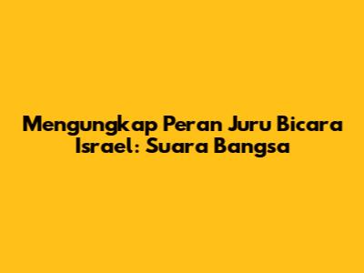 Mengungkap Peran Juru Bicara Israel: Suara Bangsa