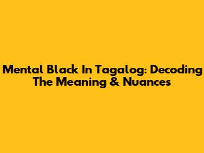 Mental Black In Tagalog: Decoding The Meaning & Nuances