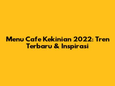 Menu Cafe Kekinian 2022: Tren Terbaru & Inspirasi