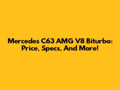 Mercedes C63 AMG V8 Biturbo: Price, Specs, And More!