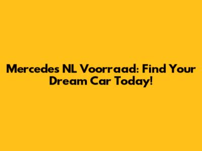 Mercedes NL Voorraad: Find Your Dream Car Today!