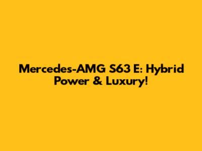 Mercedes-AMG S63 E: Hybrid Power & Luxury!