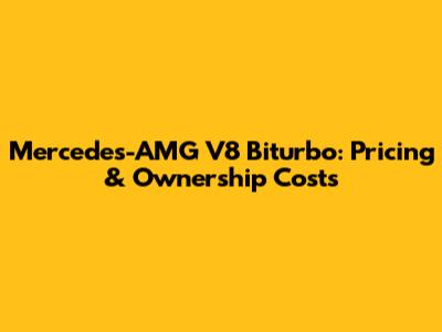Mercedes-AMG V8 Biturbo: Pricing & Ownership Costs