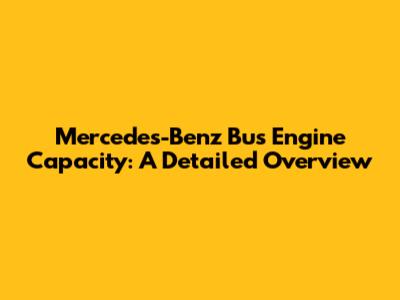 Mercedes-Benz Bus Engine Capacity: A Detailed Overview