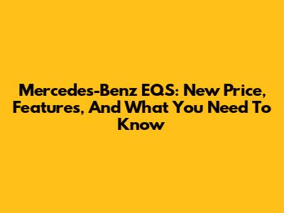 Mercedes-Benz EQS: New Price, Features, And What You Need To Know