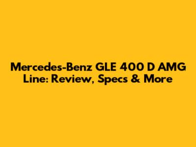 Mercedes-Benz GLE 400 D AMG Line: Review, Specs & More