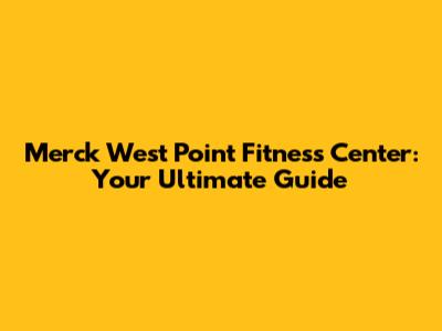 Merck West Point Fitness Center: Your Ultimate Guide