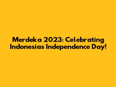 Merdeka 2023: Celebrating Indonesia's Independence Day!