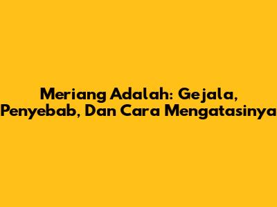 Meriang Adalah: Gejala, Penyebab, Dan Cara Mengatasinya