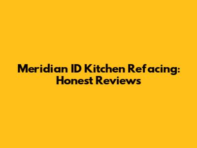 Meridian ID Kitchen Refacing: Honest Reviews