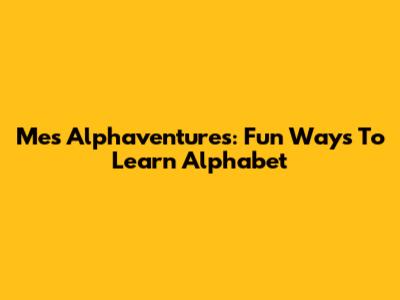 Mes Alphaventures: Fun Ways To Learn Alphabet