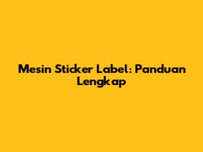 Mesin Sticker Label: Panduan Lengkap
