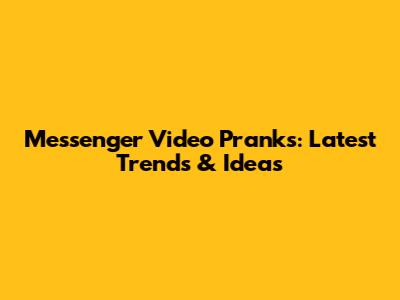 Messenger Video Pranks: Latest Trends & Ideas