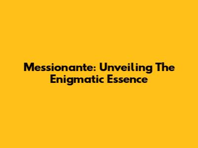 Messionante: Unveiling The Enigmatic Essence