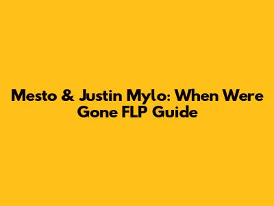 Mesto & Justin Mylo: 'When We're Gone' FLP Guide