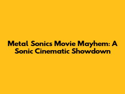 Metal Sonic's Movie Mayhem: A Sonic Cinematic Showdown