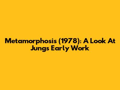 Metamorphosis (1978): A Look At Jung's Early Work