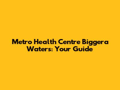 Metro Health Centre Biggera Waters: Your Guide