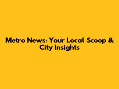 Metro News: Your Local Scoop & City Insights