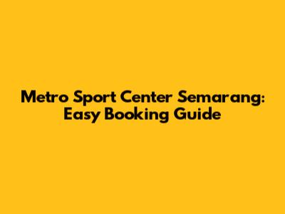 Metro Sport Center Semarang: Easy Booking Guide